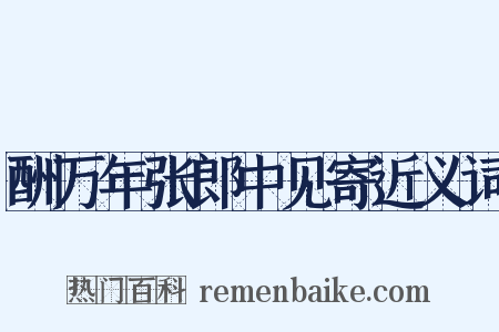 酬万年张郎中见寄近义词是什么意思的图片